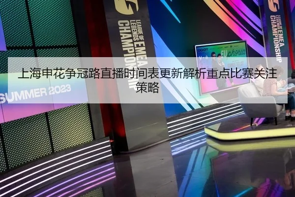 上海申花争冠路直播时间表更新解析重点比赛关注策略